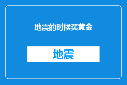 地震的时候买黄金(在地震频发的时期，为何人们更倾向于购买黄金？)