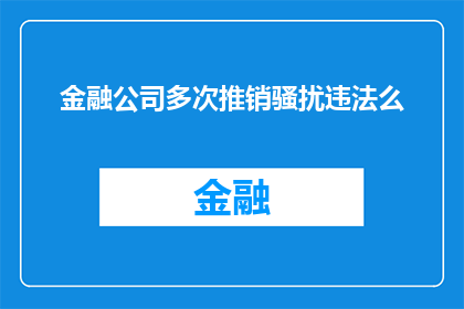 金融公司多次推销骚扰违法么(金融公司频繁推销是否构成骚扰行为？)