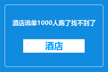 酒店逃单1000人跑了找不到了(1000名客人在酒店逃单后消失，寻找无果引发疑问)