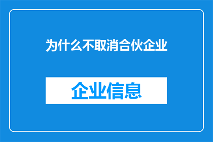 为什么不取消合伙企业(为何不取消合伙企业？这一疑问背后隐藏着复杂的商业逻辑与法律考量)
