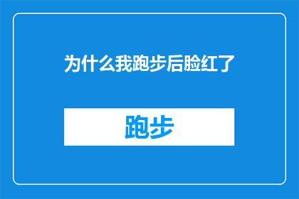 为什么我跑步后脸红了(为什么每次跑步后，我的脸会红得像熟透的苹果？)