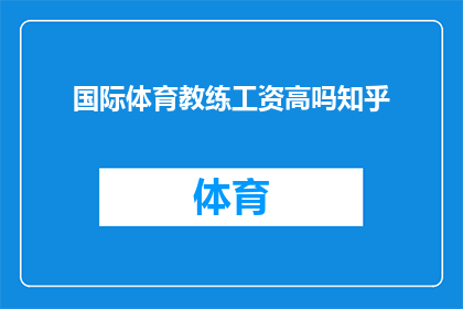 国际体育教练工资高吗知乎(国际体育教练的薪酬水平是否普遍较高？)