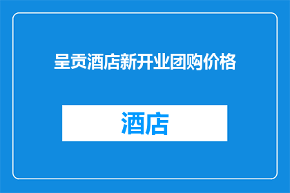 呈贡酒店新开业团购价格(呈贡酒店新开业，团购价格是多少？)