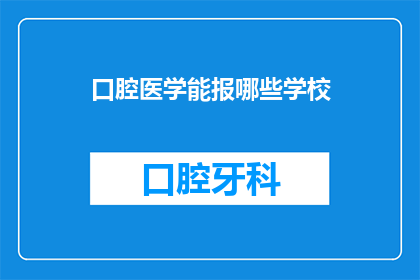 口腔医学能报哪些学校(口腔医学专业有哪些学校可以报考？)