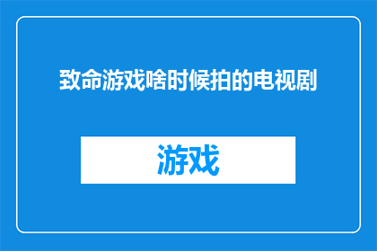 致命游戏啥时候拍的电视剧(致命游戏电视剧何时能够搬上荧幕？)