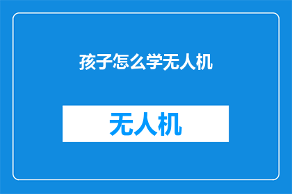 孩子怎么学无人机(孩子如何学习无人机：探索无人机技术入门的步骤与策略)