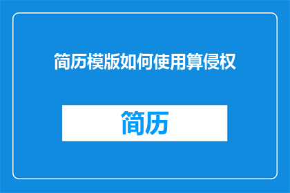 简历模版如何使用算侵权(如何正确使用简历模板以避免侵权问题？)