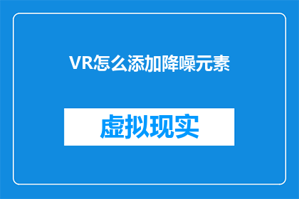 VR怎么添加降噪元素(如何将降噪技术融入虚拟现实体验中？)