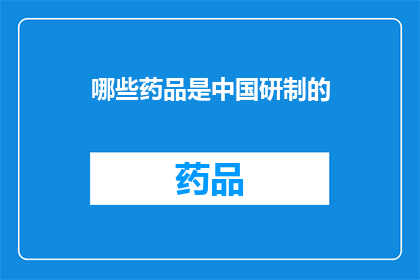 哪些药品是中国研制的(哪些药品是中国自主研发的？)