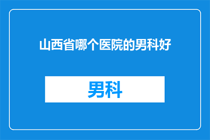 山西省哪个医院的男科好(山西省内哪家医院的男科治疗技术最为卓越？)