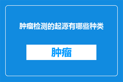 肿瘤检测的起源有哪些种类(肿瘤检测的起源有哪些种类？)