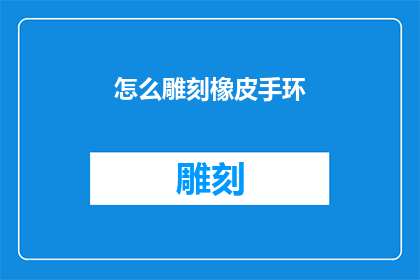 怎么雕刻橡皮手环(如何雕刻出独一无二的橡皮手环？)