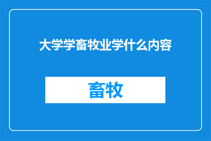 大学学畜牧业学什么内容(大学里究竟学些什么内容？)