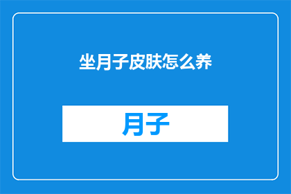 坐月子皮肤怎么养(坐月子期间如何呵护肌肤？)