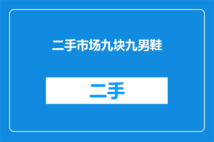 二手市场九块九男鞋(二手市场惊现九块九男鞋？这双鞋究竟有何魔力，让买家趋之若鹜？)
