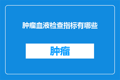 肿瘤血液检查指标有哪些(肿瘤血液检查指标有哪些？)