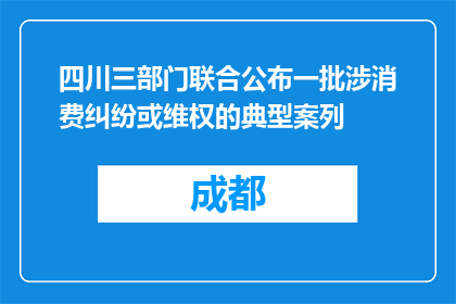 四川三部门联合公布一批涉消费纠纷或维权的典型案列