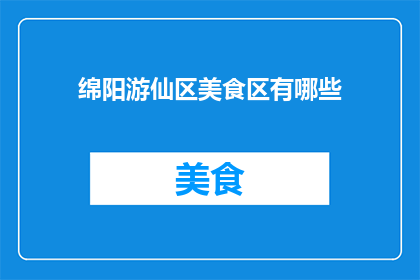 绵阳游仙区美食区有哪些(绵阳游仙区美食区有哪些？)