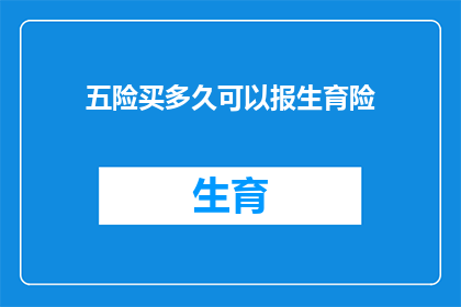五险买多久可以报生育险(生育险报销资格的时限：您需要购买五险多久才能享受生育险？)