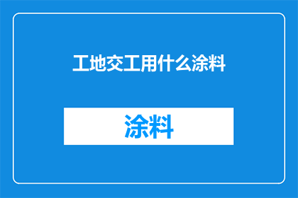 工地交工用什么涂料(在建筑施工中，选择合适的涂料对于确保工程质量和延长建筑物寿命至关重要那么，工地交工时应该使用哪种涂料呢？)