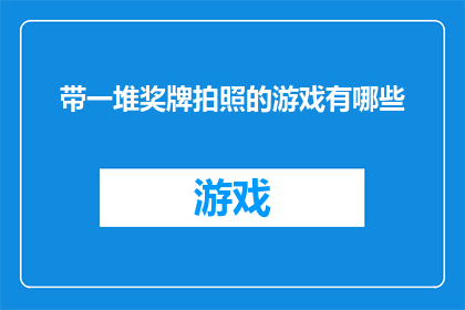 带一堆奖牌拍照的游戏有哪些(探索游戏世界：有哪些游戏能带您收集一摞摞的奖牌？)