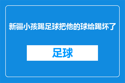 新疆小孩踢足球把他的球给踢坏了(新疆小孩踢足球不慎损坏球具，家长和学校应如何应对？)