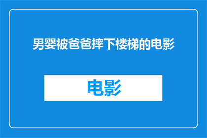 男婴被爸爸摔下楼梯的电影(男婴遭父亲无情摔下楼梯事件引发社会关注，这一悲剧是否揭示了家庭教育的严重缺失？)
