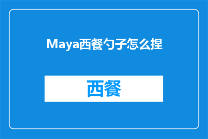 Maya西餐勺子怎么捏(如何正确捏制Maya西餐勺子？)