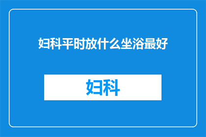 妇科平时放什么坐浴最好(妇科疾病患者日常护理中，选择何种坐浴方式最为适宜？)