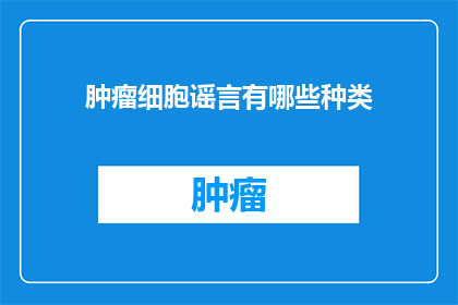 肿瘤细胞谣言有哪些种类(肿瘤细胞谣言有哪些种类？)