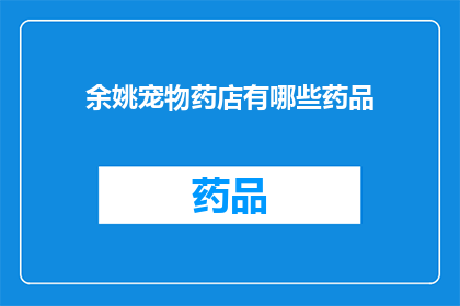 余姚宠物药店有哪些药品(余姚地区宠物药店提供哪些药品？)
