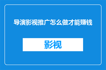 导演影视推广怎么做才能赚钱(如何通过有效的导演影视推广策略来实现盈利？)