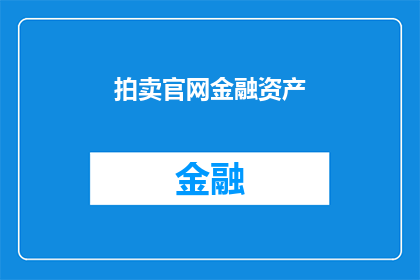 拍卖官网金融资产(您是否对拍卖官网上的金融资产感兴趣？)