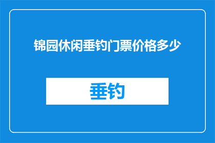 锦园休闲垂钓门票价格多少(锦园休闲垂钓门票价格是多少？)