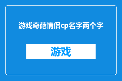 游戏奇葩情侣cp名字两个字(游戏世界中的奇葩情侣CP名字：两个字，你敢尝试吗？)