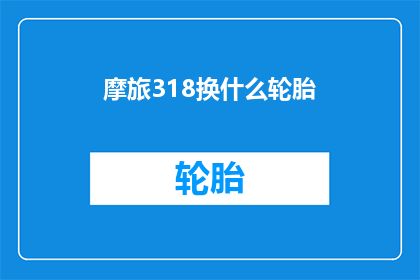 摩旅318换什么轮胎(摩旅318应更换什么轮胎？)