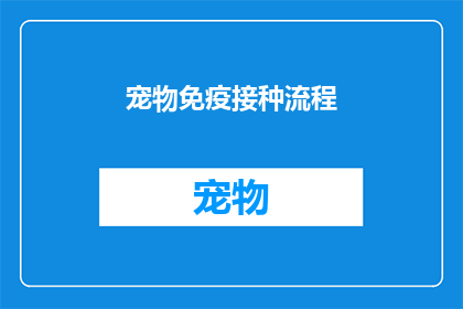 宠物免疫接种流程(宠物免疫接种流程：您了解正确的疫苗接种步骤吗？)