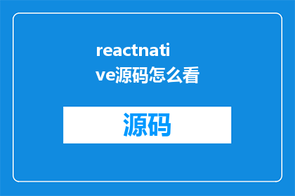 reactnative源码怎么看(如何深入理解并分析ReactNative项目的源代码？)