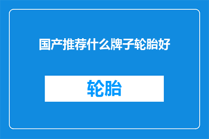 国产推荐什么牌子轮胎好(国产轮胎品牌中，哪些是您认为最佳的选择？)