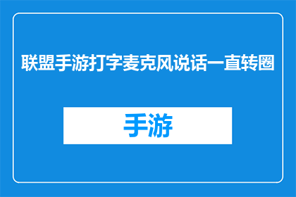 联盟手游打字麦克风说话一直转圈(联盟手游打字麦克风说话为何总是转圈？)