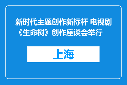 新时代主题创作新标杆 电视剧《生命树》创作座谈会举行