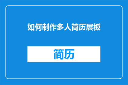 如何制作多人简历展板(如何制作一个引人入胜的多人简历展板？)