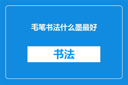 毛笔书法什么墨最好(毛笔书法中，哪种墨料最为出色？)