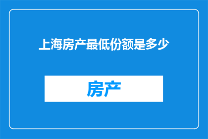 上海房产最低份额是多少(上海房产最低份额是多少？)