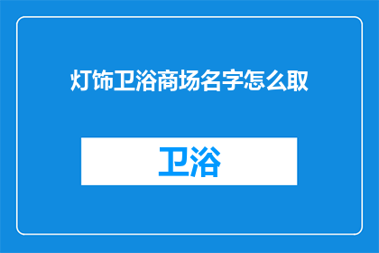 灯饰卫浴商场名字怎么取(如何为灯饰卫浴商场起一个吸引人的名字？)
