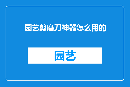 园艺剪磨刀神器怎么用的(园艺剪磨刀神器的正确使用方法是什么？)