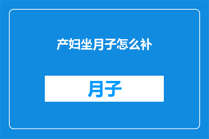 产妇坐月子怎么补(产妇坐月子期间如何科学补充营养？)
