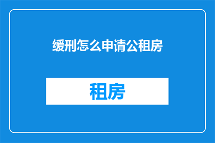 缓刑怎么申请公租房(如何申请公租房？在面临住房困难时，缓刑人员是否也有权利获得政府的援助？)