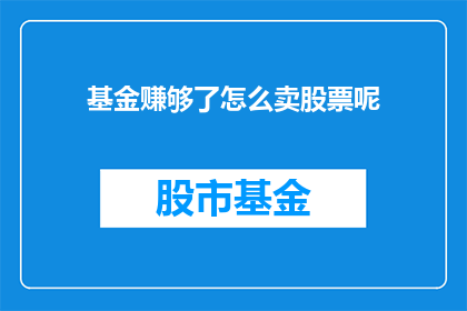 基金赚够了怎么卖股票呢(如何将基金收益最大化后出售股票？)