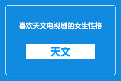 喜欢天文电视剧的女生性格(女生对天文电视剧的热爱是否揭示了她的性格特征？)